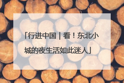 行进中国｜看！东北小城的夜生活如此迷人